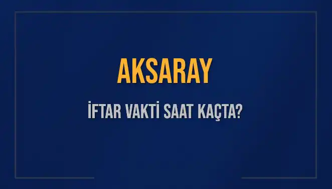Aksaray İftar Vakitleri: Bugün Akşam Ezanı Saat Kaçta Okunacak?